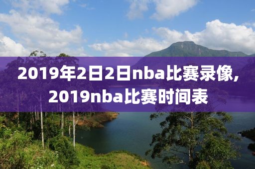 2019年2日2日nba比赛录像,2019nba比赛时间表