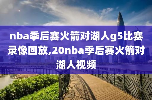 nba季后赛火箭对湖人g5比赛录像回放,20nba季后赛火箭对湖人视频