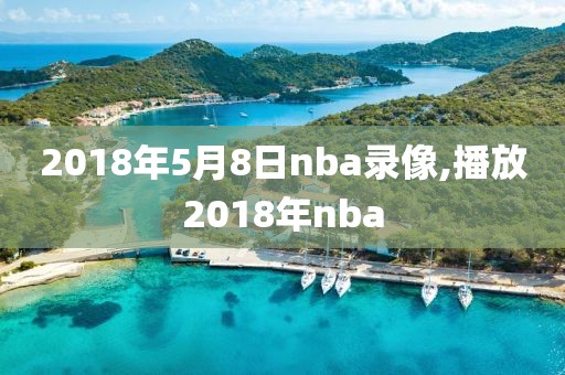 2018年5月8日nba录像,播放2018年nba