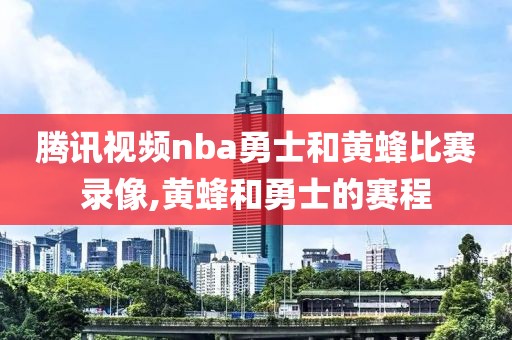 腾讯视频nba勇士和黄蜂比赛录像,黄蜂和勇士的赛程