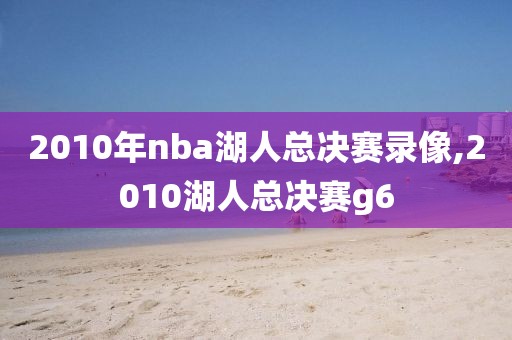 2010年nba湖人总决赛录像,2010湖人总决赛g6