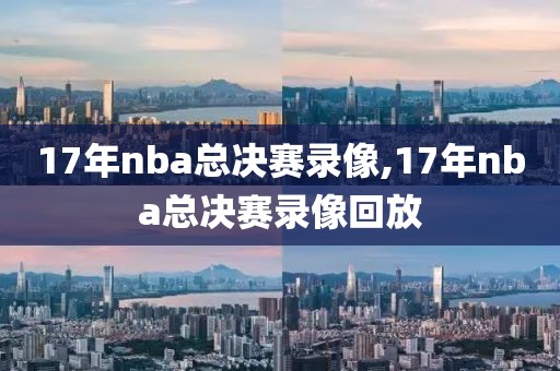17年nba总决赛录像,17年nba总决赛录像回放