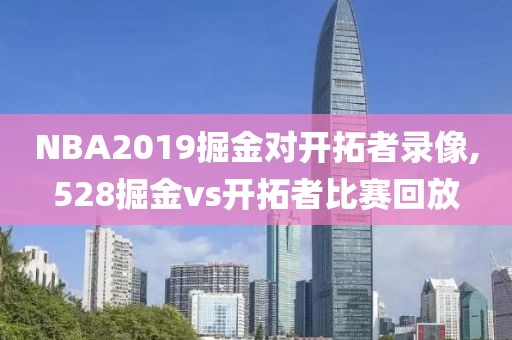 NBA2019掘金对开拓者录像,528掘金vs开拓者比赛回放