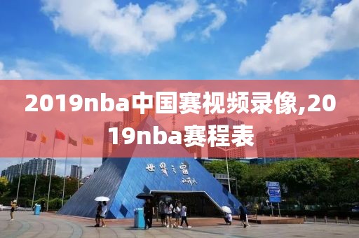 2019nba中国赛视频录像,2019nba赛程表