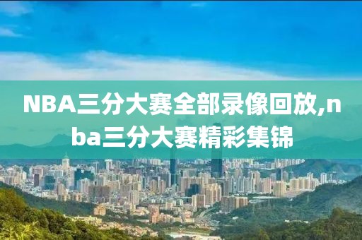 NBA三分大赛全部录像回放,nba三分大赛精彩集锦