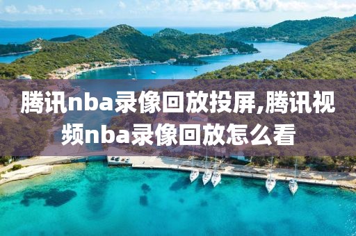 腾讯nba录像回放投屏,腾讯视频nba录像回放怎么看