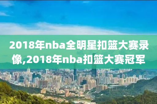 2018年nba全明星扣篮大赛录像,2018年nba扣篮大赛冠军