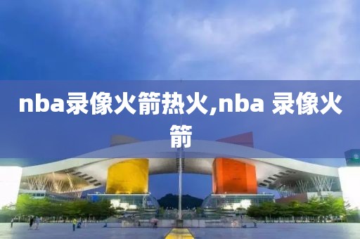 nba录像火箭热火,nba 录像火箭