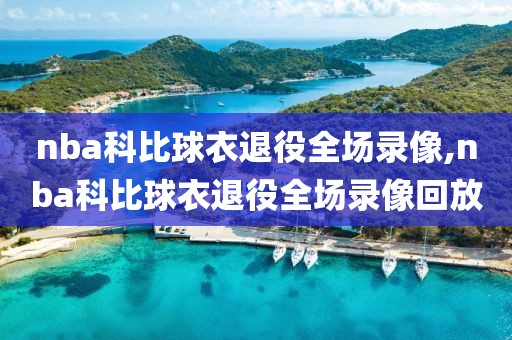 nba科比球衣退役全场录像,nba科比球衣退役全场录像回放