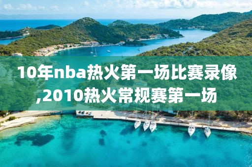 10年nba热火第一场比赛录像,2010热火常规赛第一场