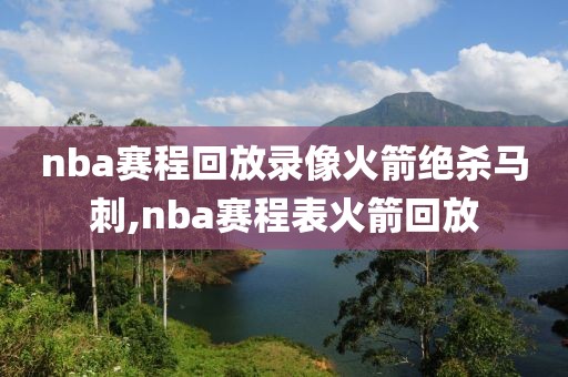 nba赛程回放录像火箭绝杀马刺,nba赛程表火箭回放