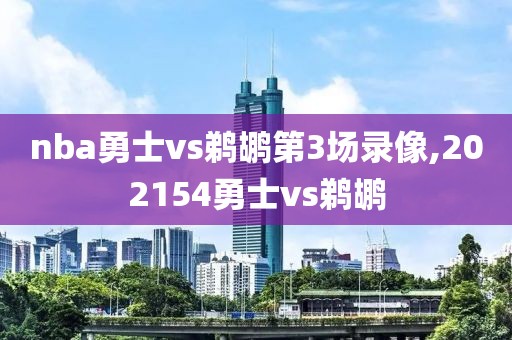 nba勇士vs鹈鹕第3场录像,202154勇士vs鹈鹕