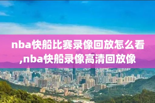 nba快船比赛录像回放怎么看,nba快船录像高清回放像