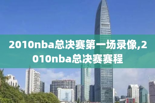 2010nba总决赛第一场录像,2010nba总决赛赛程