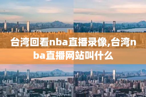 台湾回看nba直播录像,台湾nba直播网站叫什么