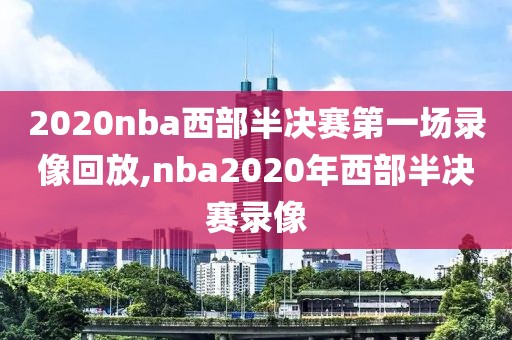 2020nba西部半决赛第一场录像回放,nba2020年西部半决赛录像