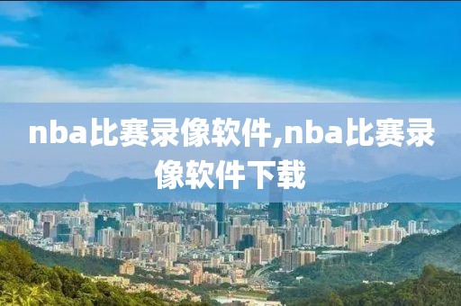 nba比赛录像软件,nba比赛录像软件下载