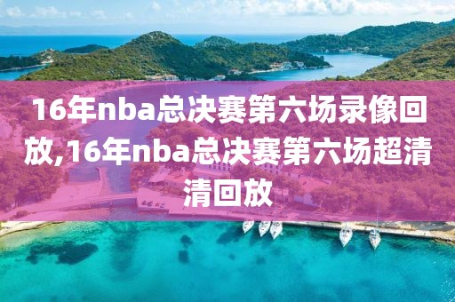 16年nba总决赛第六场录像回放,16年nba总决赛第六场超清清回放
