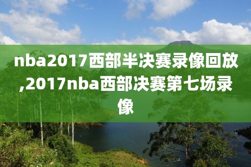 nba2017西部半决赛录像回放,2017nba西部决赛第七场录像