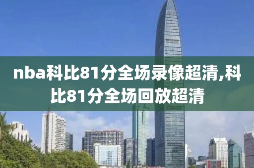 nba科比81分全场录像超清,科比81分全场回放超清