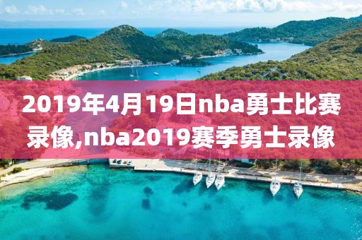 2019年4月19日nba勇士比赛录像,nba2019赛季勇士录像