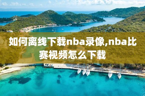 如何离线下载nba录像,nba比赛视频怎么下载