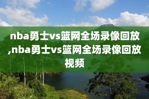 nba勇士vs篮网全场录像回放,nba勇士vs篮网全场录像回放视频