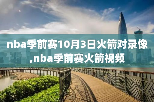 nba季前赛10月3日火箭对录像,nba季前赛火箭视频