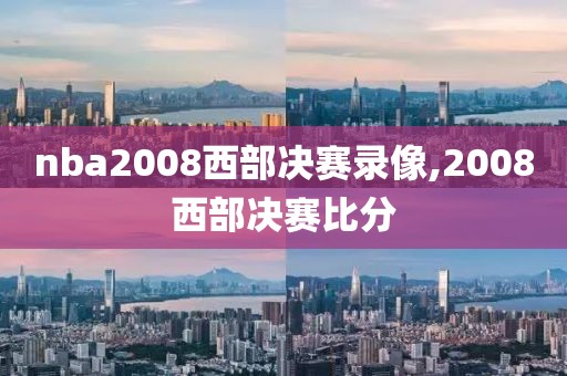 nba2008西部决赛录像,2008西部决赛比分