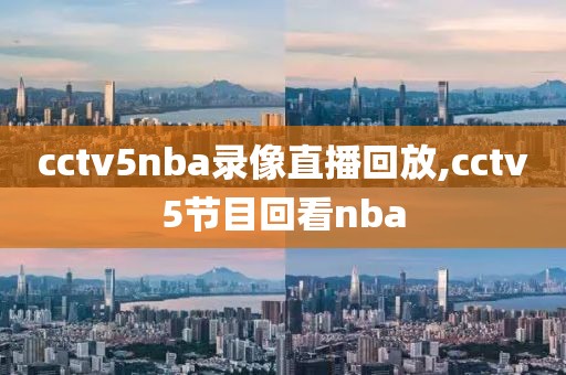 cctv5nba录像直播回放,cctv5节目回看nba