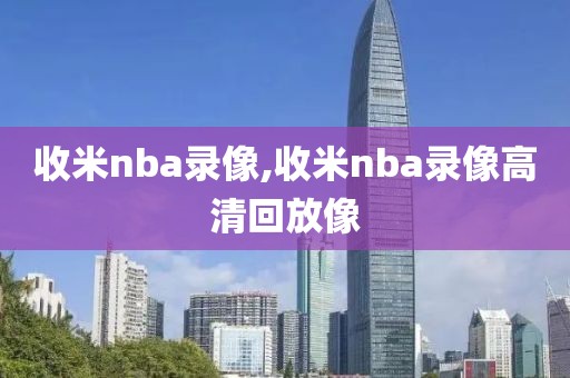 收米nba录像,收米nba录像高清回放像