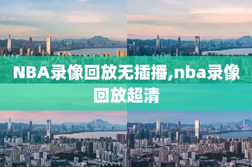 NBA录像回放无插播,nba录像回放超清