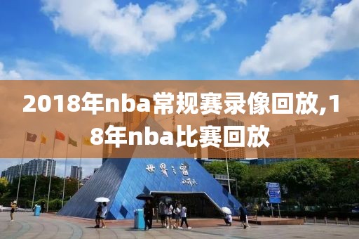 2018年nba常规赛录像回放,18年nba比赛回放