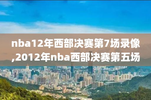 nba12年西部决赛第7场录像,2012年nba西部决赛第五场