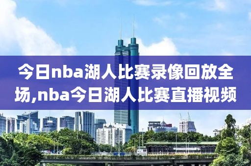 今日nba湖人比赛录像回放全场,nba今日湖人比赛直播视频