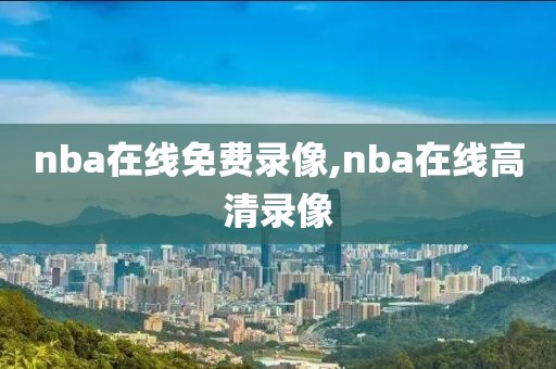 nba在线免费录像,nba在线高清录像