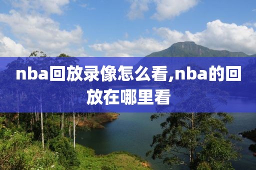 nba回放录像怎么看,nba的回放在哪里看