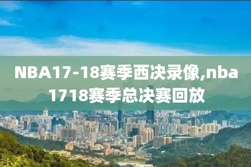 NBA17-18赛季西决录像,nba1718赛季总决赛回放