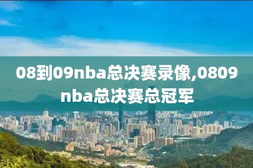08到09nba总决赛录像,0809nba总决赛总冠军