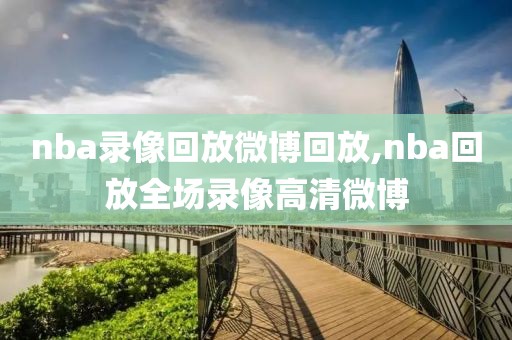 nba录像回放微博回放,nba回放全场录像高清微博