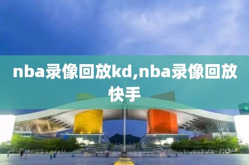 nba录像回放kd,nba录像回放快手