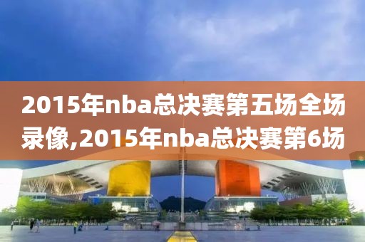 2015年nba总决赛第五场全场录像,2015年nba总决赛第6场