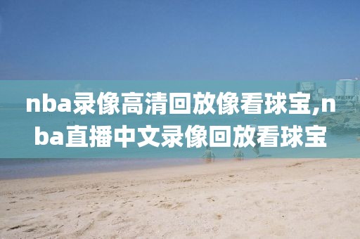 nba录像高清回放像看球宝,nba直播中文录像回放看球宝