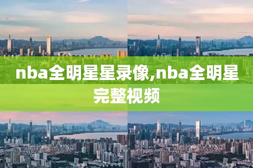 nba全明星星录像,nba全明星完整视频
