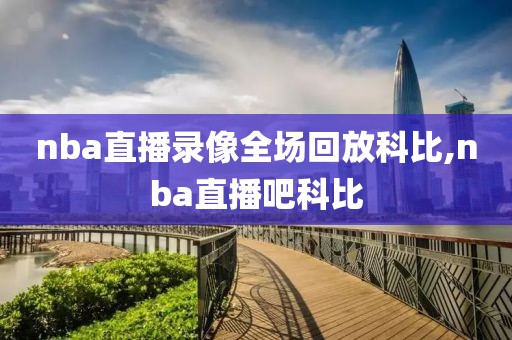 nba直播录像全场回放科比,nba直播吧科比