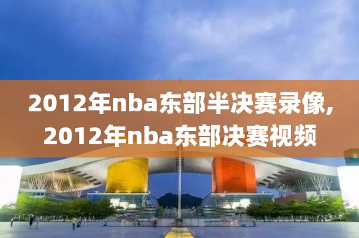 2012年nba东部半决赛录像,2012年nba东部决赛视频