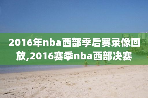 2016年nba西部季后赛录像回放,2016赛季nba西部决赛