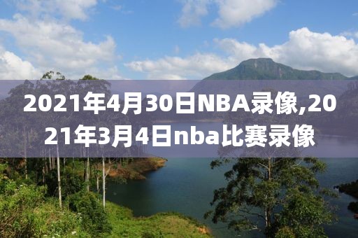 2021年4月30日NBA录像,2021年3月4日nba比赛录像