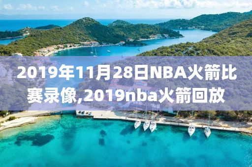 2019年11月28日NBA火箭比赛录像,2019nba火箭回放