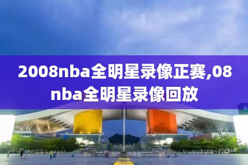 2008nba全明星录像正赛,08nba全明星录像回放